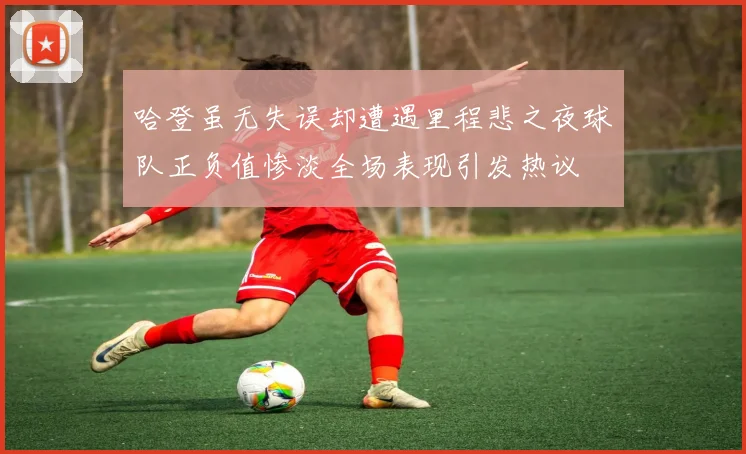 哈登虽无失误却遭遇里程悲之夜球队正负值惨淡全场表现引发热议