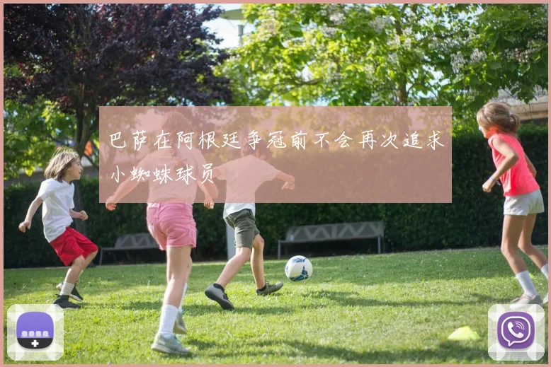 巴萨在阿根廷争冠前不会再次追求小蜘蛛球员