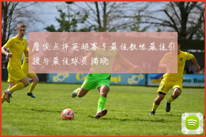 詹俊点评英超赛季最佳教练最佳引援与最佳球员揭晓