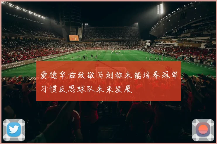 爱德华兹致敬马刺称未能培养冠军习惯反思球队未来发展